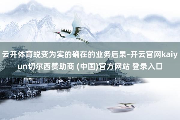 云开体育蜕变为实的确在的业务后果-开云官网kaiyun切尔西赞助商 (中国)官方网站 登录入口