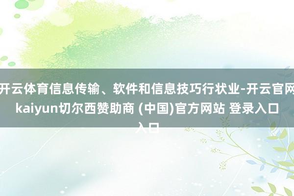开云体育信息传输、软件和信息技巧行状业-开云官网kaiyun切尔西赞助商 (中国)官方网站 登录入口