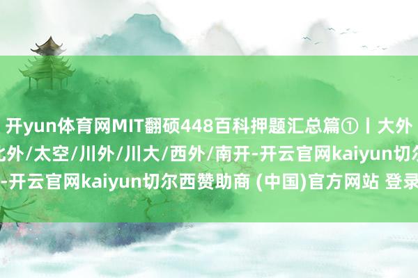 开yun体育网MIT翻硕448百科押题汇总篇①丨大外/北语/北二外/广外/北外/太空/川外/川大/西外/南开-开云官网kaiyun切尔西赞助商 (中国)官方网站 登录入口