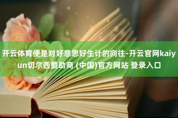 开云体育便是对好意思好生计的向往-开云官网kaiyun切尔西赞助商 (中国)官方网站 登录入口