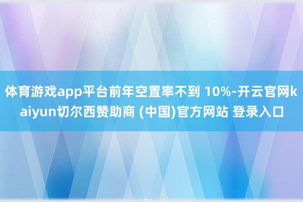 体育游戏app平台前年空置率不到 10%-开云官网kaiyun切尔西赞助商 (中国)官方网站 登录入口