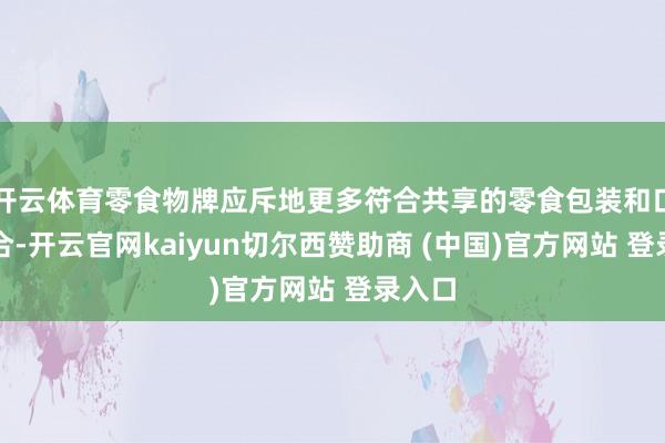 开云体育零食物牌应斥地更多符合共享的零食包装和口味组合-开云官网kaiyun切尔西赞助商 (中国)官方网站 登录入口