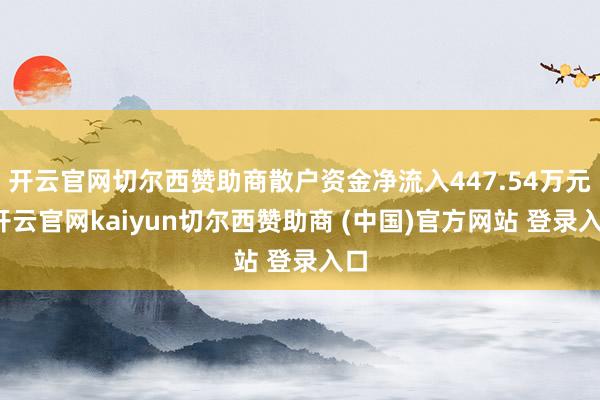 开云官网切尔西赞助商散户资金净流入447.54万元-开云官网kaiyun切尔西赞助商 (中国)官方网站 登录入口