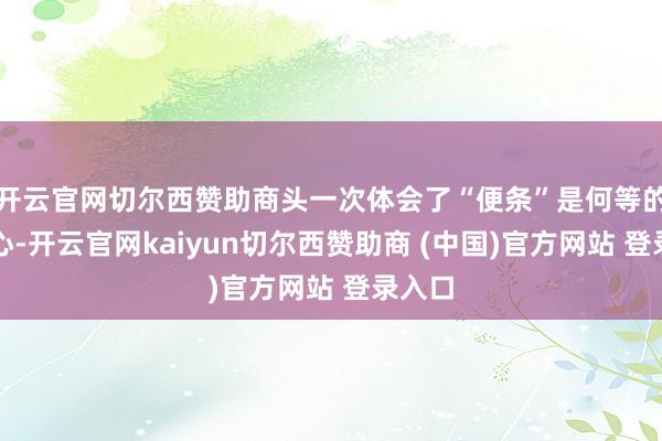 开云官网切尔西赞助商头一次体会了“便条”是何等的不粗心-开云官网kaiyun切尔西赞助商 (中国)官方网站 登录入口