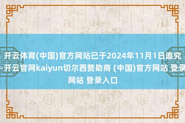 开云体育(中国)官方网站已于2024年11月1日追究实行-开云官网kaiyun切尔西赞助商 (中国)官方网站 登录入口