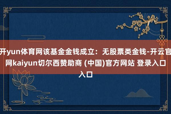 开yun体育网该基金金钱成立：无股票类金钱-开云官网kaiyun切尔西赞助商 (中国)官方网站 登录入口