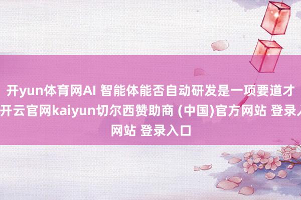 开yun体育网AI 智能体能否自动研发是一项要道才能-开云官网kaiyun切尔西赞助商 (中国)官方网站 登录入口