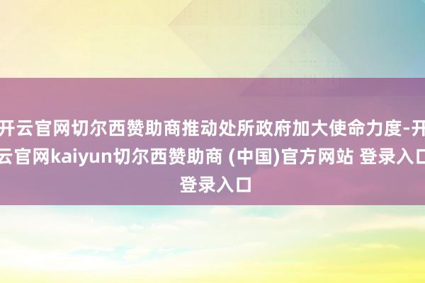 开云官网切尔西赞助商推动处所政府加大使命力度-开云官网kaiyun切尔西赞助商 (中国)官方网站 登录入口