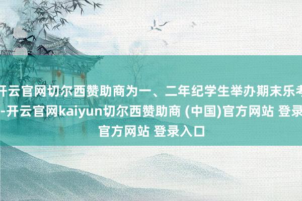开云官网切尔西赞助商为一、二年纪学生举办期末乐考行径-开云官网kaiyun切尔西赞助商 (中国)官方网站 登录入口