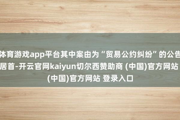 体育游戏app平台其中案由为“贸易公约纠纷”的公告以272则居首-开云官网kaiyun切尔西赞助商 (中国)官方网站 登录入口