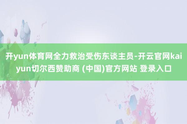 开yun体育网全力救治受伤东谈主员-开云官网kaiyun切尔西赞助商 (中国)官方网站 登录入口