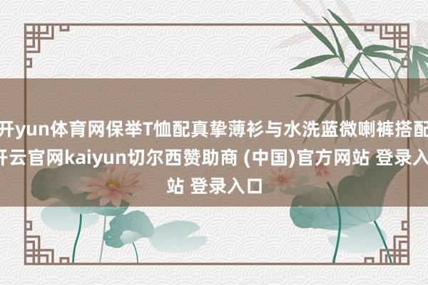 开yun体育网保举T恤配真挚薄衫与水洗蓝微喇裤搭配-开云官网kaiyun切尔西赞助商 (中国)官方网站 登录入口