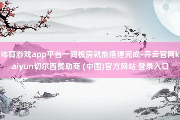 体育游戏app平台一间板房就能搭建完成-开云官网kaiyun切尔西赞助商 (中国)官方网站 登录入口