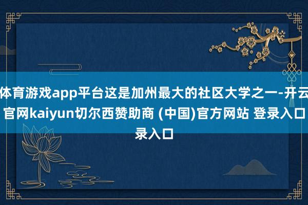 体育游戏app平台这是加州最大的社区大学之一-开云官网kaiyun切尔西赞助商 (中国)官方网站 登录入口