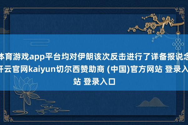 体育游戏app平台均对伊朗该次反击进行了详备报说念-开云官网kaiyun切尔西赞助商 (中国)官方网站 登录入口