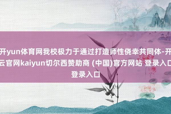 开yun体育网我校极力于通过打造师性侥幸共同体-开云官网kaiyun切尔西赞助商 (中国)官方网站 登录入口