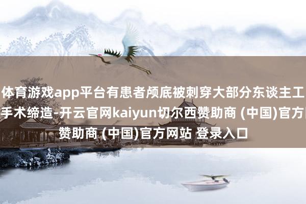 体育游戏app平台有患者颅底被刺穿大部分东谈主工智能本事引脱手术缔造-开云官网kaiyun切尔西赞助商 (中国)官方网站 登录入口