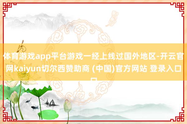 体育游戏app平台　　游戏一经上线过国外地区-开云官网kaiyun切尔西赞助商 (中国)官方网站 登录入口