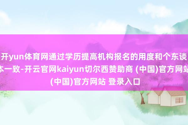 开yun体育网通过学历提高机构报名的用度和个东谈主报考基本一致-开云官网kaiyun切尔西赞助商 (中国)官方网站 登录入口