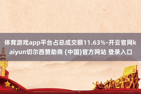 体育游戏app平台占总成交额11.63%-开云官网kaiyun切尔西赞助商 (中国)官方网站 登录入口