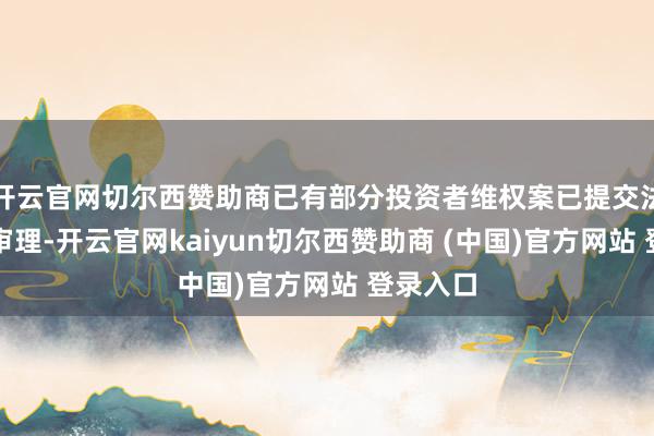 开云官网切尔西赞助商已有部分投资者维权案已提交法院立案审理-开云官网kaiyun切尔西赞助商 (中国)官方网站 登录入口