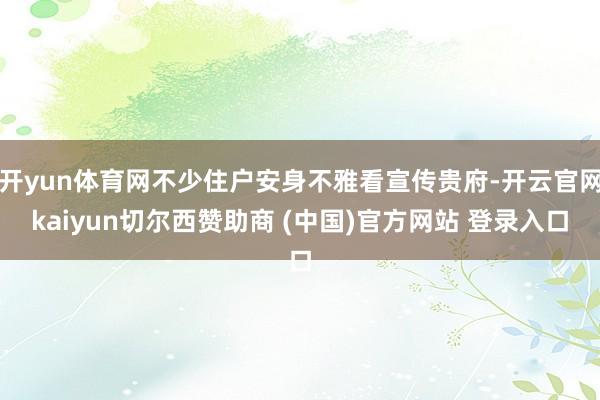 开yun体育网不少住户安身不雅看宣传贵府-开云官网kaiyun切尔西赞助商 (中国)官方网站 登录入口