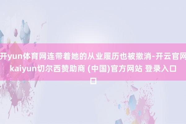 开yun体育网连带着她的从业履历也被撤消-开云官网kaiyun切尔西赞助商 (中国)官方网站 登录入口