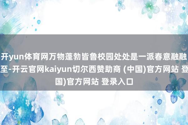 开yun体育网万物蓬勃皆鲁校园处处是一派春意融融暮春既至-开云官网kaiyun切尔西赞助商 (中国)官方网站 登录入口