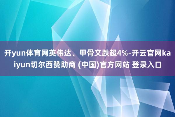 开yun体育网英伟达、甲骨文跌超4%-开云官网kaiyun切尔西赞助商 (中国)官方网站 登录入口
