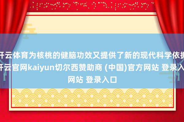 开云体育为核桃的健脑功效又提供了新的现代科学依据-开云官网kaiyun切尔西赞助商 (中国)官方网站 登录入口