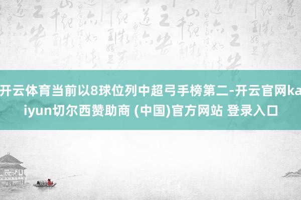 开云体育当前以8球位列中超弓手榜第二-开云官网kaiyun切尔西赞助商 (中国)官方网站 登录入口
