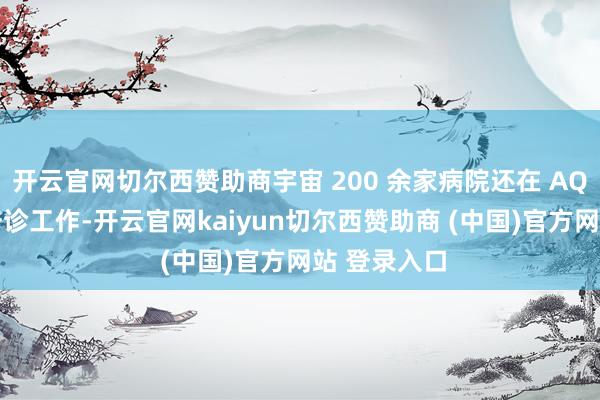 开云官网切尔西赞助商宇宙 200 余家病院还在 AQ 上提供云陪诊工作-开云官网kaiyun切尔西赞助商 (中国)官方网站 登录入口