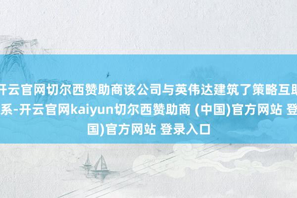 开云官网切尔西赞助商该公司与英伟达建筑了策略互助伙伴干系-开云官网kaiyun切尔西赞助商 (中国)官方网站 登录入口