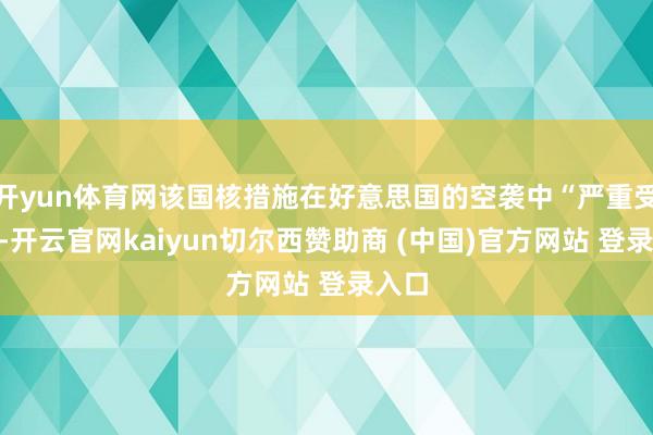 开yun体育网该国核措施在好意思国的空袭中“严重受损”-开云官网kaiyun切尔西赞助商 (中国)官方网站 登录入口