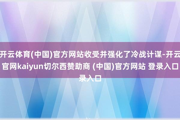 开云体育(中国)官方网站收受并强化了冷战计谋-开云官网kaiyun切尔西赞助商 (中国)官方网站 登录入口