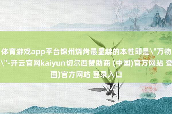 体育游戏app平台锦州烧烤最显赫的本性即是