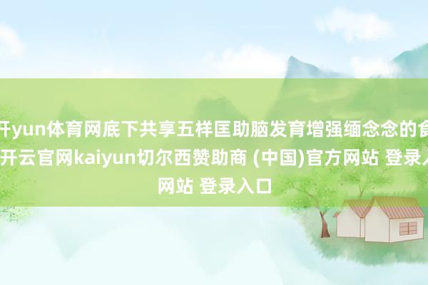 开yun体育网底下共享五样匡助脑发育增强缅念念的食谱-开云官网kaiyun切尔西赞助商 (中国)官方网站 登录入口
