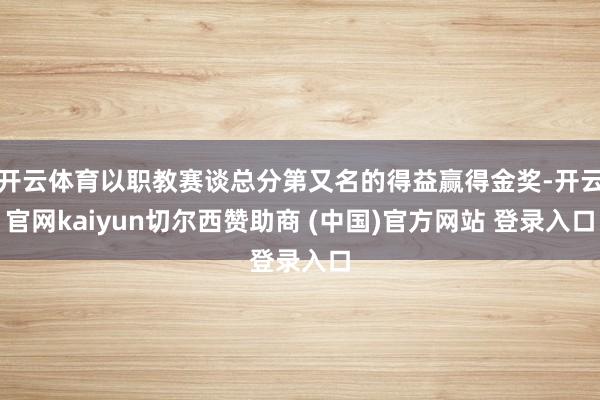 开云体育以职教赛谈总分第又名的得益赢得金奖-开云官网kaiyun切尔西赞助商 (中国)官方网站 登录入口