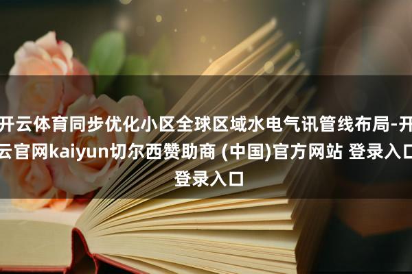 开云体育同步优化小区全球区域水电气讯管线布局-开云官网kaiyun切尔西赞助商 (中国)官方网站 登录入口