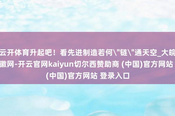 云开体育升起吧！看先进制造若何