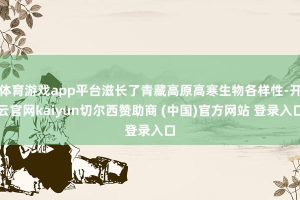 体育游戏app平台滋长了青藏高原高寒生物各样性-开云官网kaiyun切尔西赞助商 (中国)官方网站 登录入口